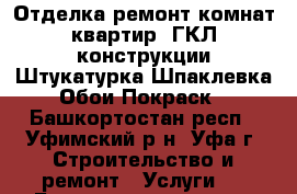 Отделка ремонт комнат квартир .ГКЛ-конструкции.Штукатурка.Шпаклевка.Обои.Покраск - Башкортостан респ., Уфимский р-н, Уфа г. Строительство и ремонт » Услуги   . Башкортостан респ.